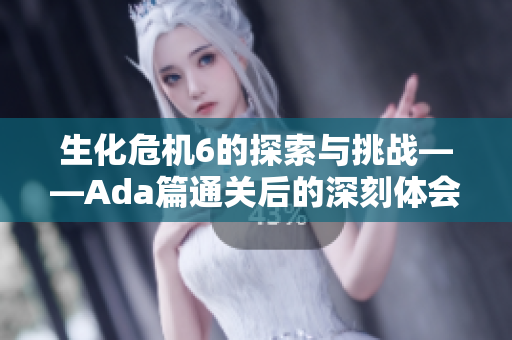 生化危机6的探索与挑战——Ada篇通关后的深刻体会与感想