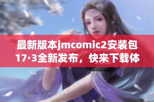 最新版本jmcomic2安装包17·3全新发布，快来下载体验吧