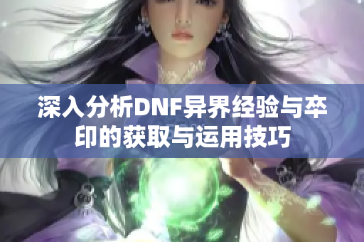 深入分析DNF异界经验与卒印的获取与运用技巧