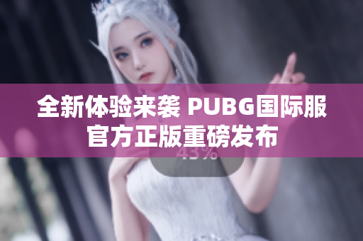 全新体验来袭 PUBG国际服官方正版重磅发布