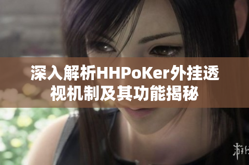 深入解析HHPoKer外挂透视机制及其功能揭秘