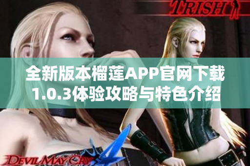 全新版本榴莲APP官网下载1.0.3体验攻略与特色介绍