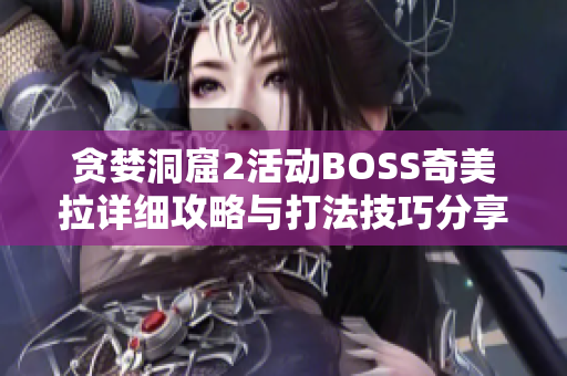 贪婪洞窟2活动BOSS奇美拉详细攻略与打法技巧分享