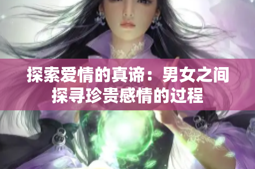 探索爱情的真谛：男女之间探寻珍贵感情的过程