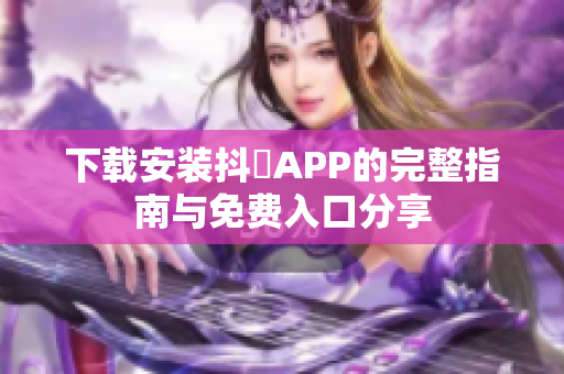 下载安装抖抈APP的完整指南与免费入口分享