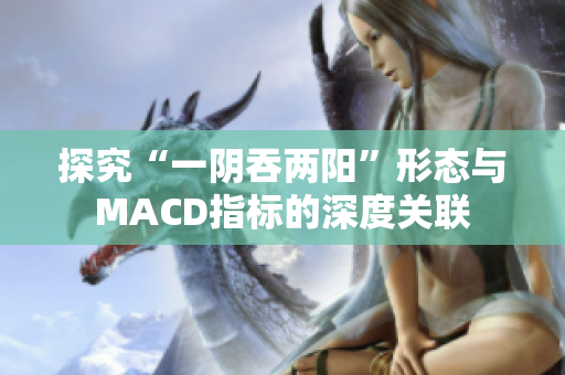 探究“一阴吞两阳”形态与MACD指标的深度关联