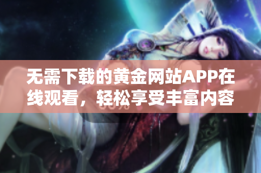 无需下载的黄金网站APP在线观看，轻松享受丰富内容