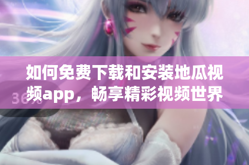 如何免费下载和安装地瓜视频app，畅享精彩视频世界