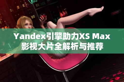 Yandex引擎助力XS Max影视大片全解析与推荐