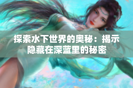 探索水下世界的奥秘：揭示隐藏在深蓝里的秘密