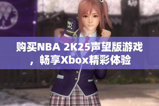 购买NBA 2K25声望版游戏，畅享Xbox精彩体验