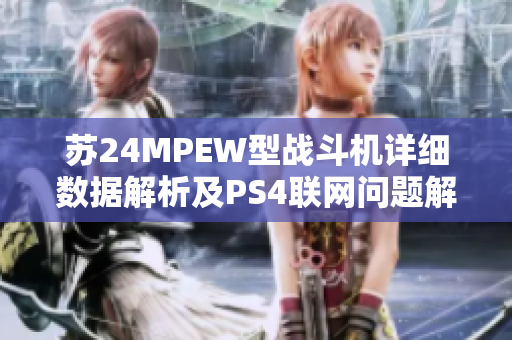 苏24MPEW型战斗机详细数据解析及PS4联网问题解决方案