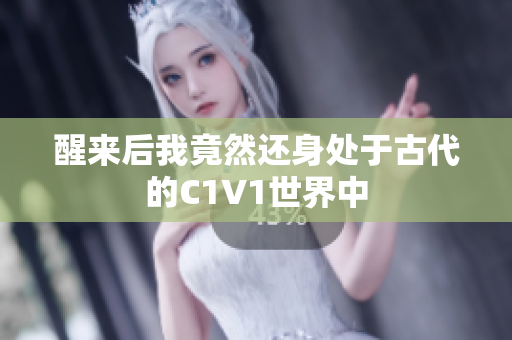 醒来后我竟然还身处于古代的C1V1世界中