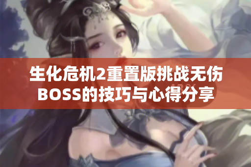 生化危机2重置版挑战无伤BOSS的技巧与心得分享