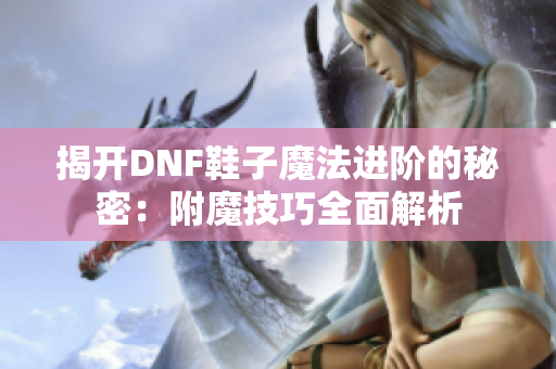 揭开DNF鞋子魔法进阶的秘密：附魔技巧全面解析