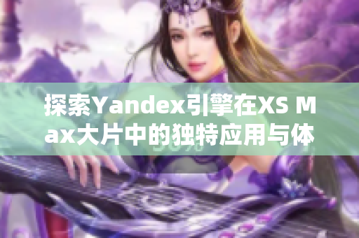 探索Yandex引擎在XS Max大片中的独特应用与体验