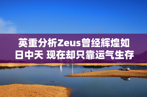 英重分析Zeus曾经辉煌如日中天 现在却只靠运气生存