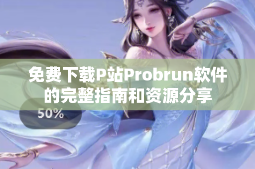 免费下载P站Probrun软件的完整指南和资源分享