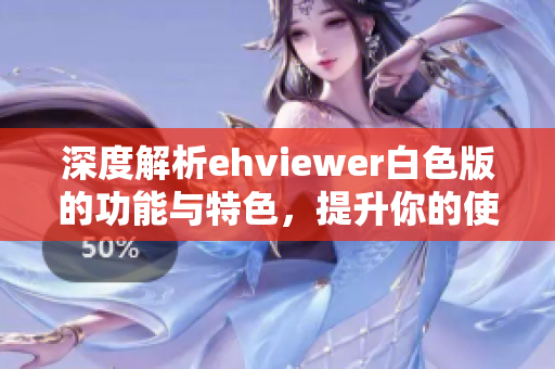 深度解析ehviewer白色版的功能与特色，提升你的使用体验