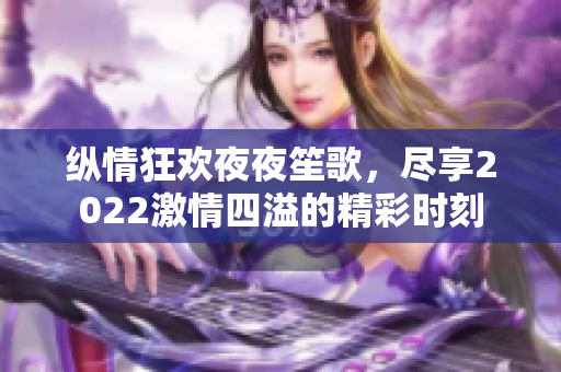 纵情狂欢夜夜笙歌，尽享2022激情四溢的精彩时刻