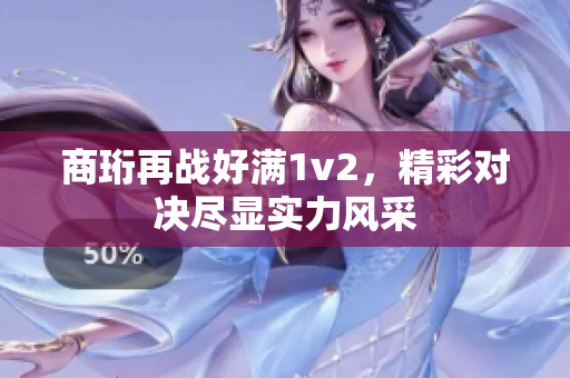 商珩再战好满1v2，精彩对决尽显实力风采