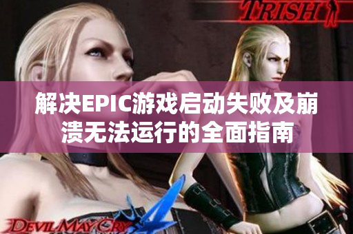 解决EPIC游戏启动失败及崩溃无法运行的全面指南