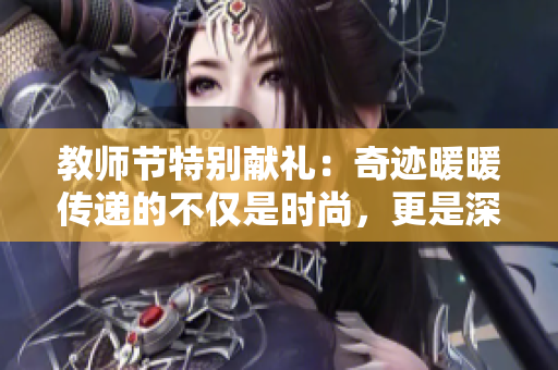 教师节特别献礼：奇迹暖暖传递的不仅是时尚，更是深情厚谊