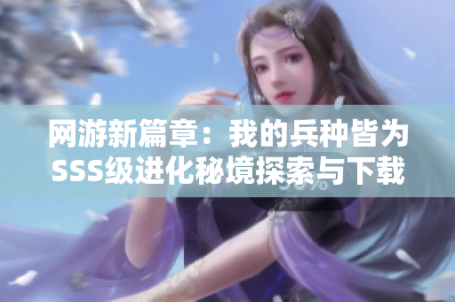 网游新篇章：我的兵种皆为SSS级进化秘境探索与下载指南