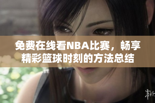 免费在线看NBA比赛，畅享精彩篮球时刻的方法总结