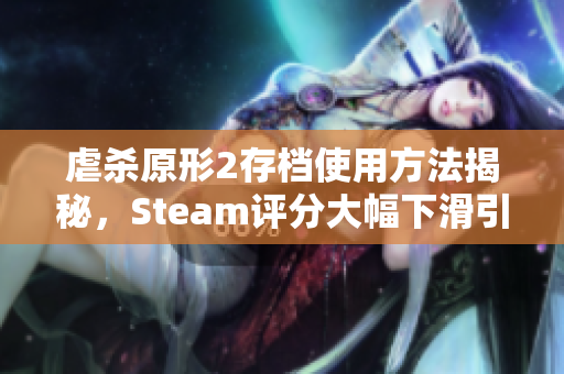 虐杀原形2存档使用方法揭秘，Steam评分大幅下滑引发热议