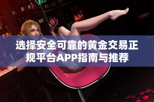 选择安全可靠的黄金交易正规平台APP指南与推荐