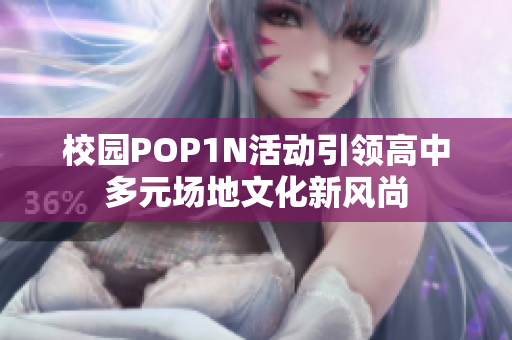 校园POP1N活动引领高中多元场地文化新风尚