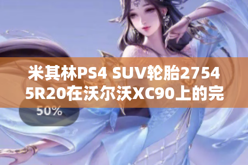 米其林PS4 SUV轮胎27545R20在沃尔沃XC90上的完美适配推荐