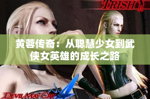 黄蓉传奇：从聪慧少女到武侠女英雄的成长之路