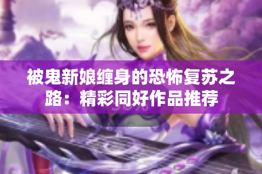 被鬼新娘缠身的恐怖复苏之路：精彩同好作品推荐