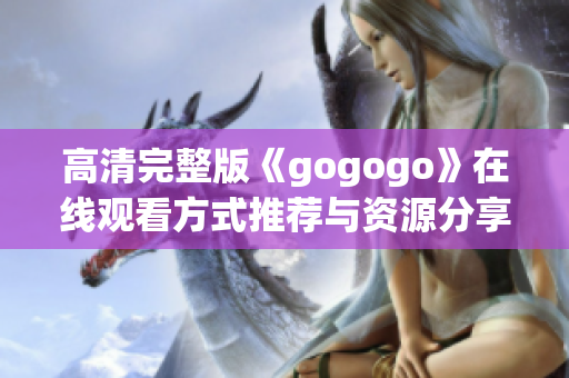 高清完整版《gogogo》在线观看方式推荐与资源分享