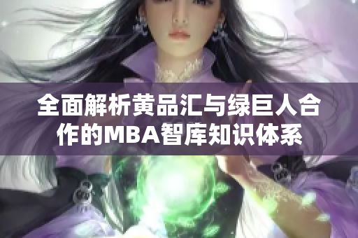 全面解析黄品汇与绿巨人合作的MBA智库知识体系