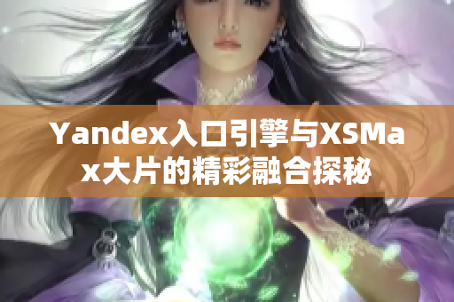 Yandex入口引擎与XSMax大片的精彩融合探秘