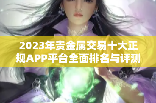 2023年贵金属交易十大正规APP平台全面排名与评测