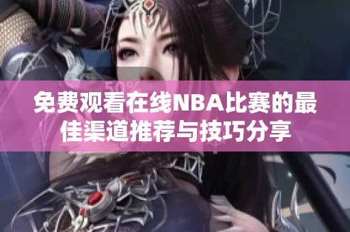 免费观看在线NBA比赛的最佳渠道推荐与技巧分享