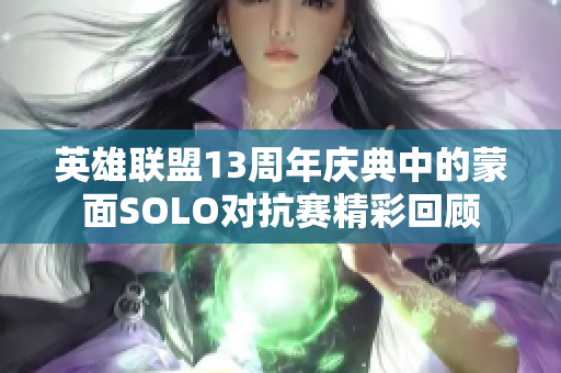 英雄联盟13周年庆典中的蒙面SOLO对抗赛精彩回顾