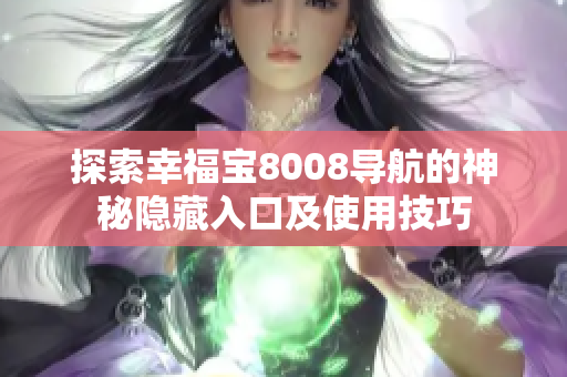 探索幸福宝8008导航的神秘隐藏入口及使用技巧