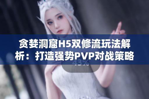 贪婪洞窟H5双修流玩法解析：打造强势PVP对战策略