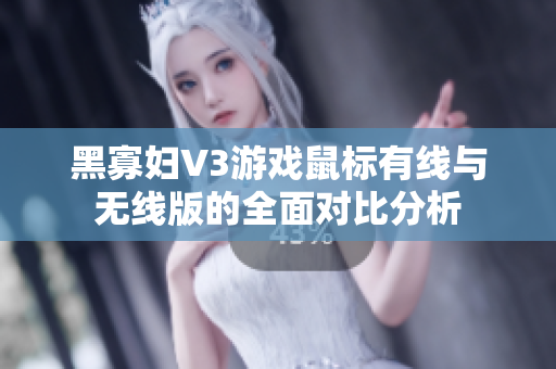 黑寡妇V3游戏鼠标有线与无线版的全面对比分析