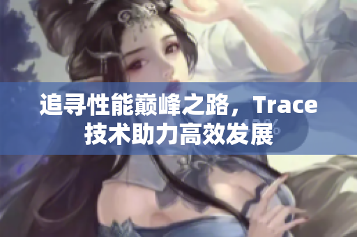 追寻性能巅峰之路，Trace技术助力高效发展