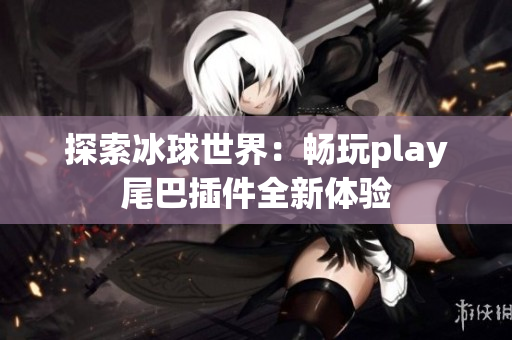 探索冰球世界：畅玩play尾巴插件全新体验