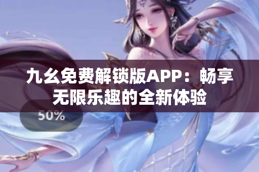 九幺免费解锁版APP：畅享无限乐趣的全新体验