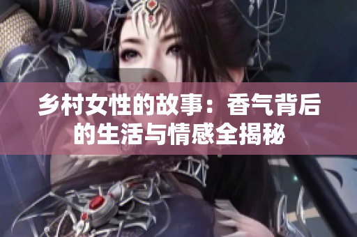 乡村女性的故事：香气背后的生活与情感全揭秘