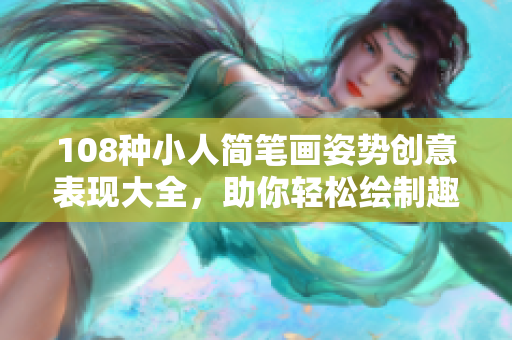 108种小人简笔画姿势创意表现大全，助你轻松绘制趣味作品