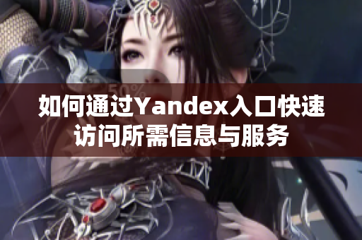 如何通过Yandex入口快速访问所需信息与服务